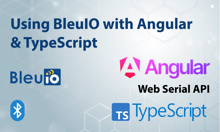 Using BleuIO with Angular & TypeScript via Web Serial API